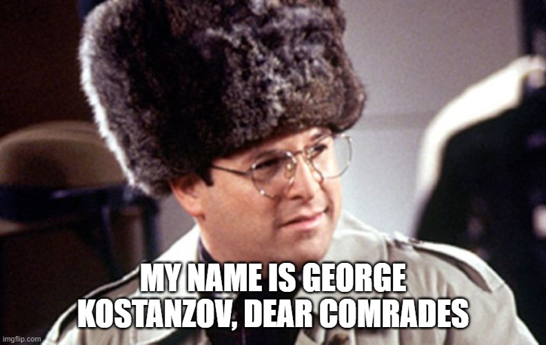 George Costanza | MY NAME IS GEORGE KOSTANZOV, DEAR COMRADES | image tagged in george costanza | made w/ Imgflip meme maker