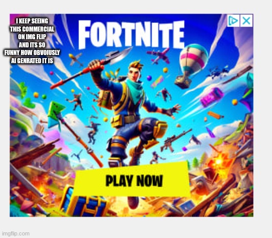Why | I KEEP SEEING THIS COMMERCIAL ON IMG FLIP AND ITS SO FUNNY HOW OBVOIUSLY AI GENRATED IT IS | image tagged in fortnite | made w/ Imgflip meme maker