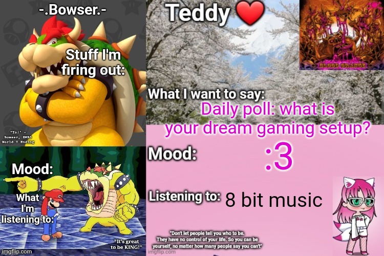 Daily poll time! ^^ | Daily poll: what is your dream gaming setup? :3; 8 bit music | image tagged in bowser and teddy's shared announcement temp | made w/ Imgflip meme maker