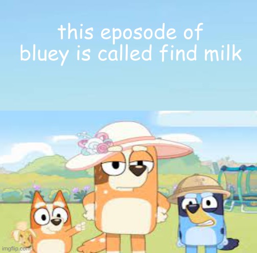 yes i used the images from google but he meme its self is original thats why it looks blurry | this eposode of bluey is called find milk | image tagged in funny,milk,memes,bluey,meme,middle school | made w/ Imgflip meme maker