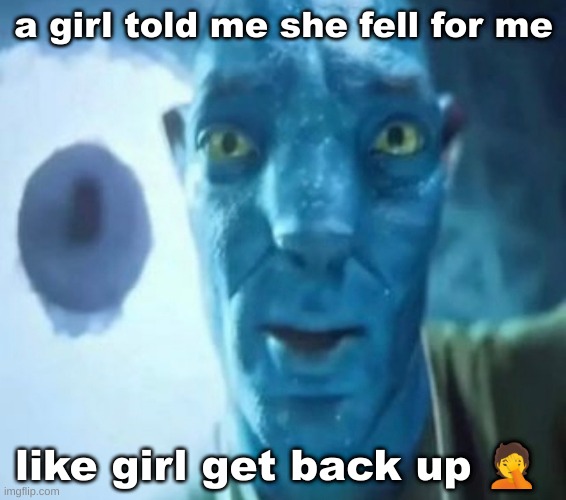 Avatar guy | a girl told me she fell for me; like girl get back up 🤦 | image tagged in avatar guy | made w/ Imgflip meme maker