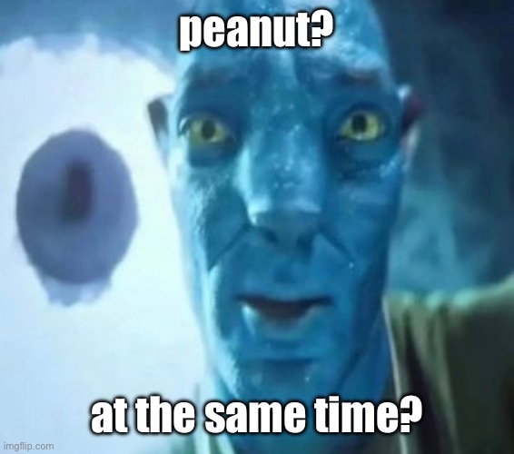Avatar guy | peanut? at the same time? | image tagged in avatar guy | made w/ Imgflip meme maker