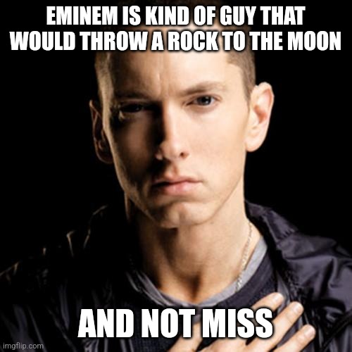 Eminem | EMINEM IS KIND OF GUY THAT WOULD THROW A ROCK TO THE MOON; AND NOT MISS | image tagged in memes,eminem | made w/ Imgflip meme maker