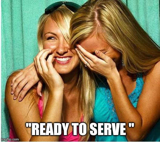 Laughing Girls | "READY TO SERVE " | image tagged in laughing girls | made w/ Imgflip meme maker