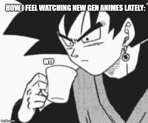 Honest to God it's how I feel | HOW I FEEL WATCHING NEW GEN ANIMES LATELY:; WTF | image tagged in goku black confused | made w/ Imgflip meme maker