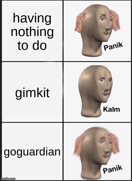 Panik Kalm Panik Meme | having nothing to do; gimkit; goguardian | image tagged in memes,panik kalm panik | made w/ Imgflip meme maker