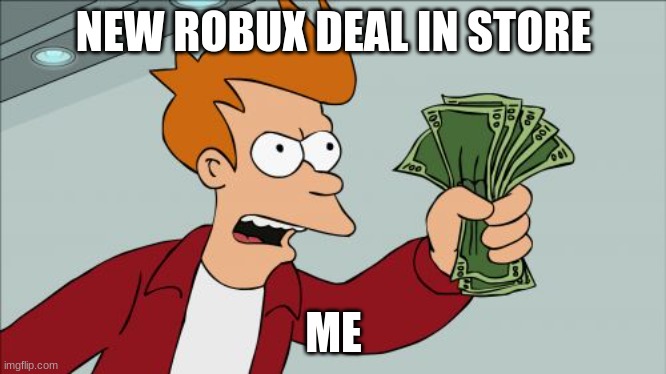 Shut Up And Take My Money Fry Meme | NEW ROBUX DEAL IN STORE; ME | image tagged in memes,shut up and take my money fry | made w/ Imgflip meme maker