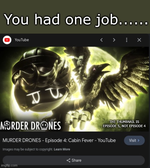 YOU. HAD. ONE. JOB. | You had one job...... THE THUMBNAIL IS EPISODE 5, NOT EPISODE 4 | image tagged in murder drones,you had one job | made w/ Imgflip meme maker