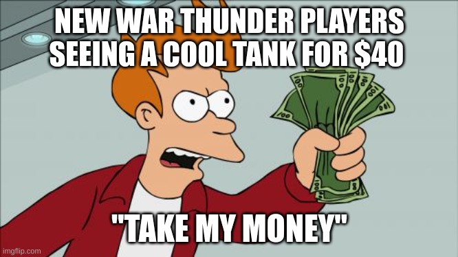 Shut Up And Take My Money Fry | NEW WAR THUNDER PLAYERS SEEING A COOL TANK FOR $40; "TAKE MY MONEY" | image tagged in memes,shut up and take my money fry | made w/ Imgflip meme maker
