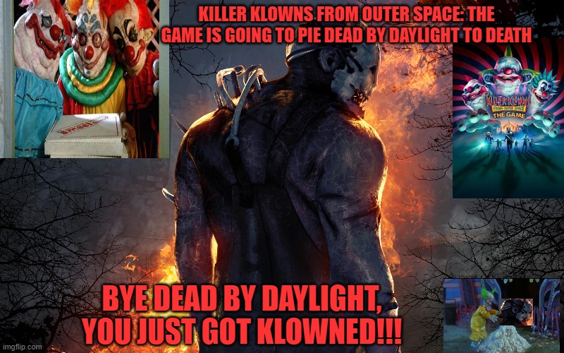 KILLER KLOWNS FROM OUTER SPACE: THE GAME IS GOING TO PIE DEAD BY DAYLIGHT TO DEATH; BYE DEAD BY DAYLIGHT, YOU JUST GOT KLOWNED!!! | image tagged in dead by daylight,killer klowns from outer space,horror,multiplayer,games,pies | made w/ Imgflip meme maker