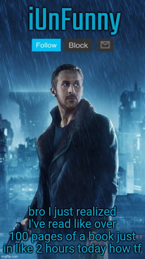 didn't know I could read that fast but the book is good af ngl | bro I just realized I've read like over 100 pages of a book just in like 2 hours today how tf | image tagged in iunfunny's blade runner template | made w/ Imgflip meme maker