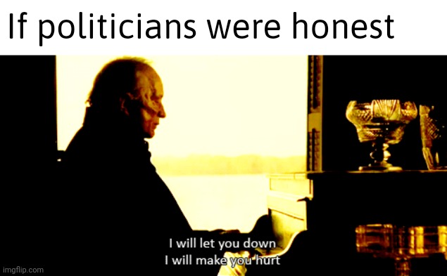 They will not let you down at letting you down. | If politicians were honest | image tagged in memes | made w/ Imgflip meme maker