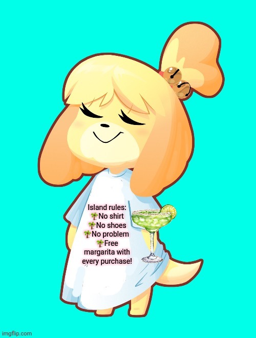 Friday night! | Island rules:
🌴No shirt
🌴No shoes
🌴No problem 
🌴Free margarita with every purchase! | image tagged in isabelle shirt,isabelle,animal crossing,margarita,friday night | made w/ Imgflip meme maker