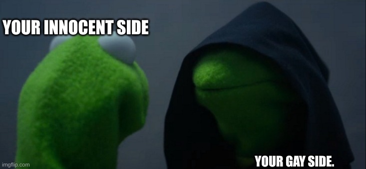 kermit. | YOUR INNOCENT SIDE; YOUR GAY SIDE. | image tagged in memes,evil kermit,fun | made w/ Imgflip meme maker