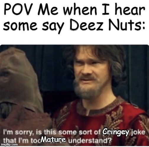 I understand it, I just don't like it | POV Me when I hear some say Deez Nuts:; Cringey; Mature | image tagged in peasant joke | made w/ Imgflip meme maker