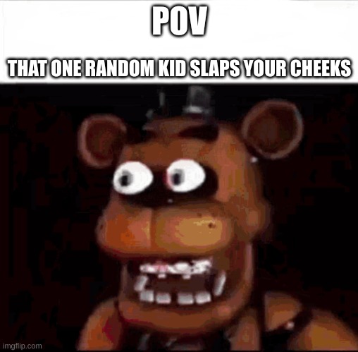 Shocked Freddy Fazbear | POV; THAT ONE RANDOM KID SLAPS YOUR CHEEKS | image tagged in shocked freddy fazbear | made w/ Imgflip meme maker