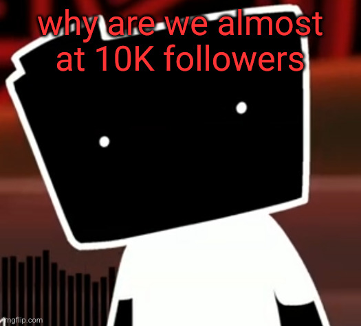 uncanny ron | why are we almost at 10K followers | image tagged in uncanny ron | made w/ Imgflip meme maker