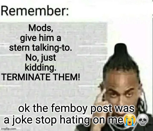 remember 2 | ok the femboy post was a joke stop hating on me😭💀 | image tagged in remember 2 | made w/ Imgflip meme maker