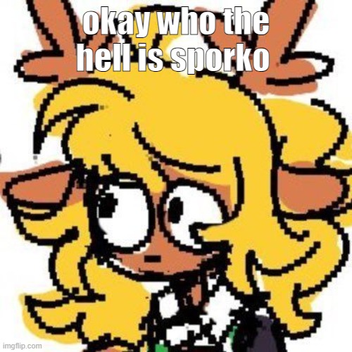 uh | okay who the hell is sporko | image tagged in uh | made w/ Imgflip meme maker