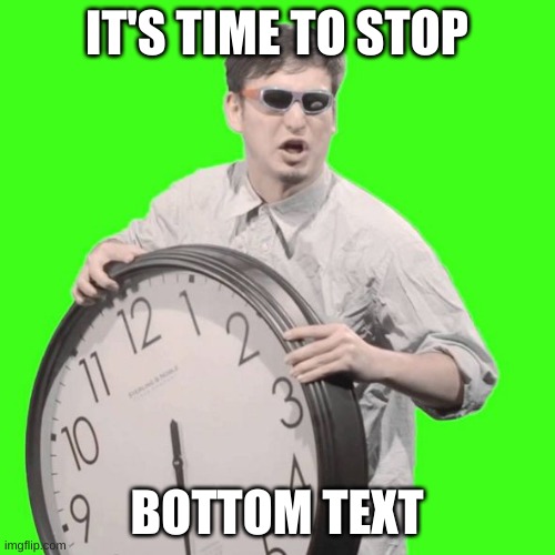 It's Time To Stop | IT'S TIME TO STOP BOTTOM TEXT | image tagged in it's time to stop | made w/ Imgflip meme maker