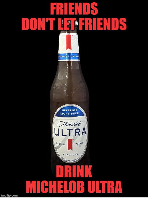 FRIENDS DON'T LET FRIENDS; DRINK MICHELOB ULTRA | made w/ Imgflip meme maker