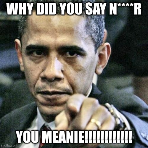 Pissed Off Obama | WHY DID YOU SAY N****R; YOU MEANIE!!!!!!!!!!!! | image tagged in memes,pissed off obama | made w/ Imgflip meme maker