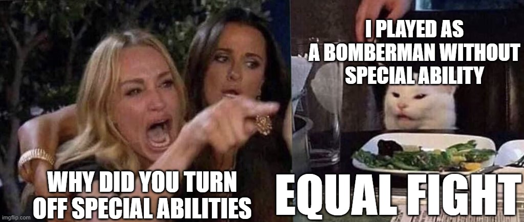 Super Bomberman R 2 | I PLAYED AS A BOMBERMAN WITHOUT SPECIAL ABILITY; WHY DID YOU TURN OFF SPECIAL ABILITIES; EQUAL FIGHT | image tagged in woman yelling at cat,memes | made w/ Imgflip meme maker