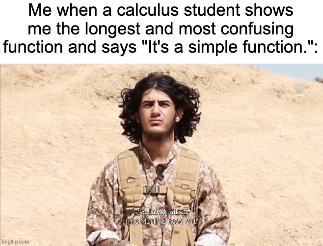 fr | Me when a calculus student shows me the longest and most confusing function and says "It's a simple function.": | image tagged in confused isis man | made w/ Imgflip meme maker