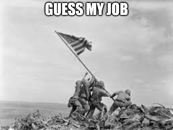 raising the flag | GUESS MY JOB | image tagged in raising the flag | made w/ Imgflip meme maker