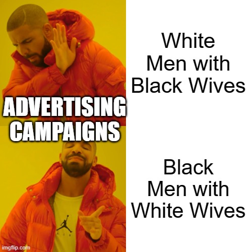 Yeah, we've noticed | White Men with Black Wives; ADVERTISING CAMPAIGNS; Black Men with White Wives | image tagged in memes,drake hotline bling | made w/ Imgflip meme maker