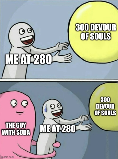 Running Away Balloon | 300 DEVOUR OF SOULS; ME AT 280; 300 DEVOUR OF SOULS; THE GUY WITH SODA; ME AT 280 | image tagged in memes,running away balloon | made w/ Imgflip meme maker