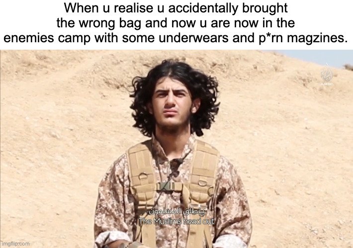 credit to gojo.satoru for the caption | When u realise u accidentally brought the wrong bag and now u are now in the enemies camp with some underwears and p*rn magzines. | image tagged in confused isis man | made w/ Imgflip meme maker
