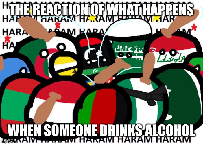 Middle East Memes | THE REACTION OF WHAT HAPPENS; WHEN SOMEONE DRINKS ALCOHOL | image tagged in countryballs haram | made w/ Imgflip meme maker