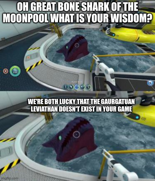 boneshark of the moonpool | OH GREAT BONE SHARK OF THE MOONPOOL WHAT IS YOUR WISDOM? WE'RE BOTH LUCKY THAT THE GAURGATUAN LEVIATHAN DOESN'T EXIST IN YOUR GAME | image tagged in boneshark of the moonpool | made w/ Imgflip meme maker