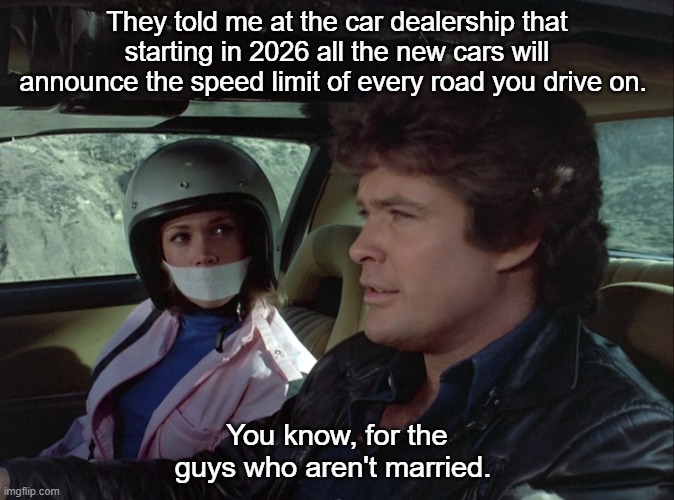 nag | They told me at the car dealership that starting in 2026 all the new cars will announce the speed limit of every road you drive on. You know, for the guys who aren't married. | image tagged in david hasselhoff knight rider | made w/ Imgflip meme maker