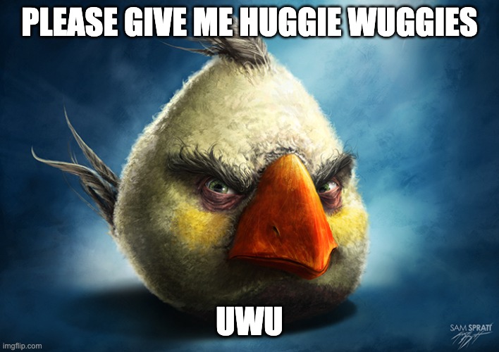 Real White Angry Bird | PLEASE GIVE ME HUGGIE WUGGIES; UWU | image tagged in real white angry bird | made w/ Imgflip meme maker