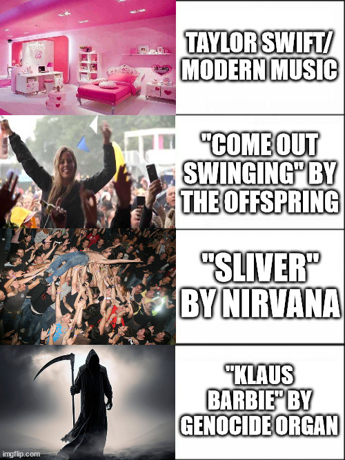 Listen to the songs and you'll see how it flows.. | TAYLOR SWIFT/ MODERN MUSIC; "COME OUT SWINGING" BY THE OFFSPRING; "SLIVER" BY NIRVANA; "KLAUS BARBIE" BY GENOCIDE ORGAN | image tagged in bad vs good vs better vs best | made w/ Imgflip meme maker