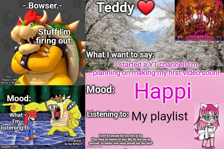 Link is in the comments! | I started a YT channel! I'm planning on making my first video soon! Happi; My playlist | image tagged in bowser and teddy's shared announcement temp | made w/ Imgflip meme maker