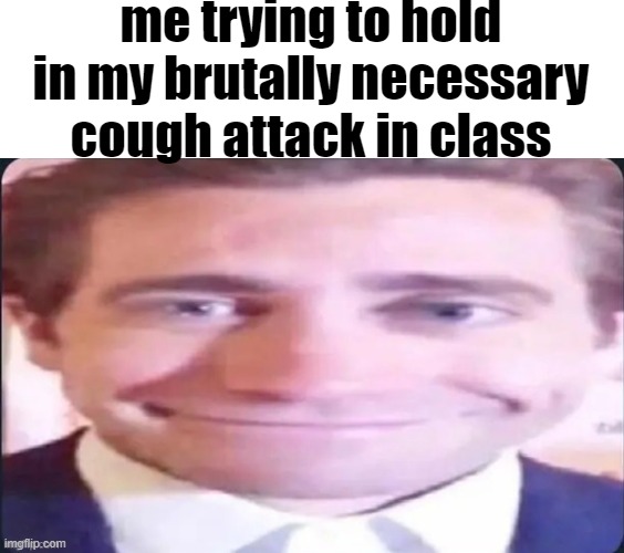 me trying to hold in my brutally necessary cough attack in class | made w/ Imgflip meme maker