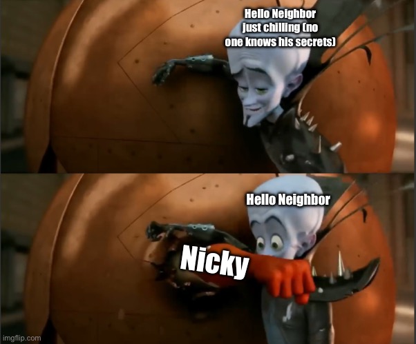 Megamind Punch | Hello Neighbor just chilling (no one knows his secrets); Hello Neighbor; Nicky | image tagged in megamind punch | made w/ Imgflip meme maker