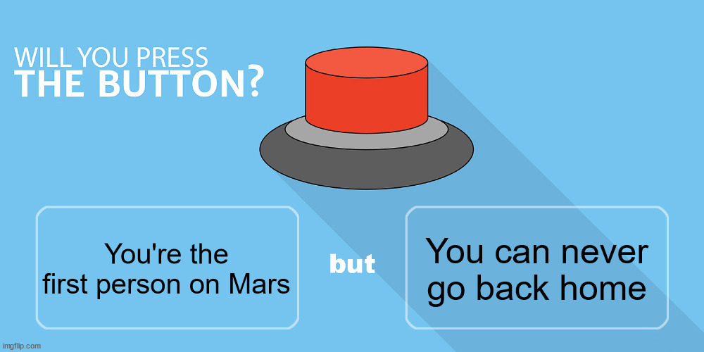 Would you press the button? | You can never go back home; You're the first person on Mars | image tagged in would you press the button | made w/ Imgflip meme maker