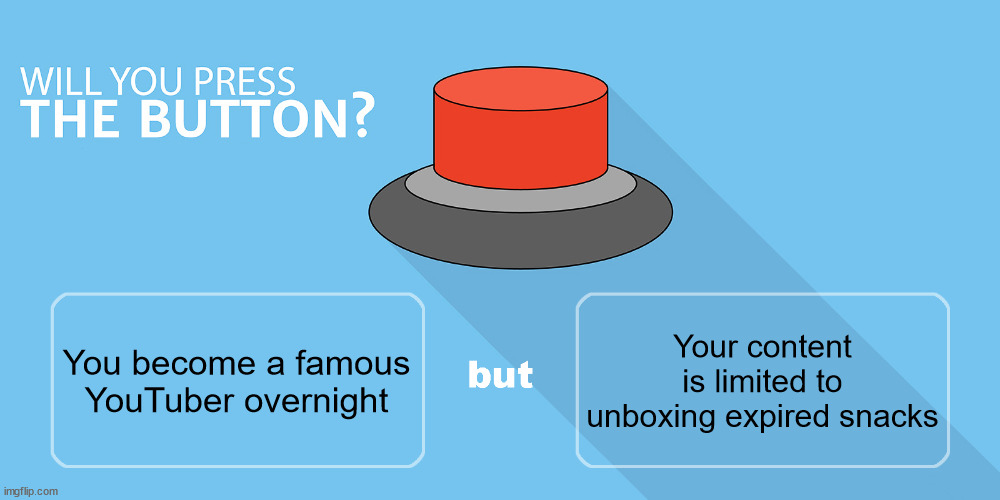 Would you press the button? | Your content is limited to unboxing expired snacks; You become a famous YouTuber overnight | image tagged in would you press the button | made w/ Imgflip meme maker