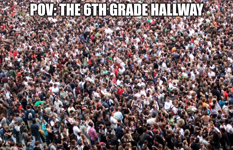 crowd of people | POV: THE 6TH GRADE HALLWAY | image tagged in crowd of people | made w/ Imgflip meme maker