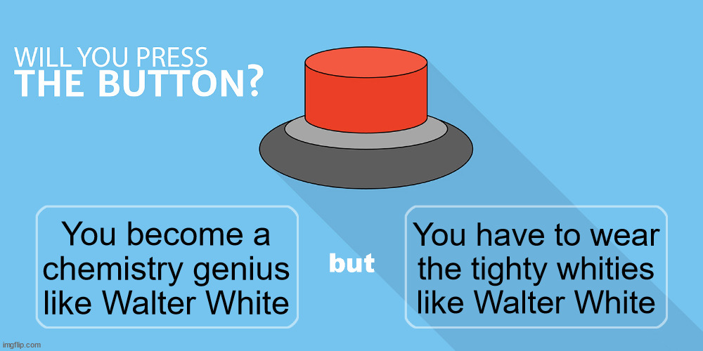 Another dumbass AI generated question | You have to wear the tighty whities like Walter White; You become a chemistry genius like Walter White | image tagged in would you press the button | made w/ Imgflip meme maker