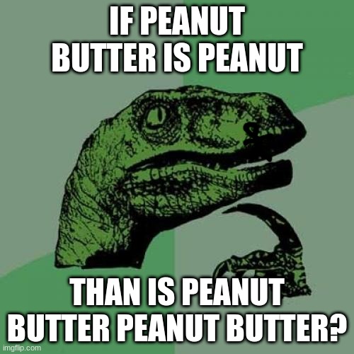 ANSWER ME IN THE COMMENTS.       And find Bob! | IF PEANUT BUTTER IS PEANUT; THAN IS PEANUT BUTTER PEANUT BUTTER? | image tagged in memes,philosoraptor,boooooooooooooooooooooooooooooooooooob | made w/ Imgflip meme maker