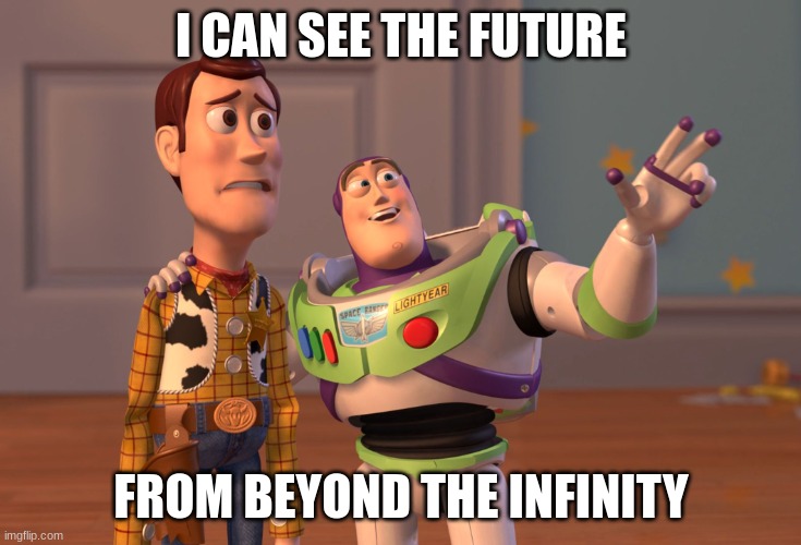 X, X Everywhere | I CAN SEE THE FUTURE; FROM BEYOND THE INFINITY | image tagged in memes,x x everywhere | made w/ Imgflip meme maker