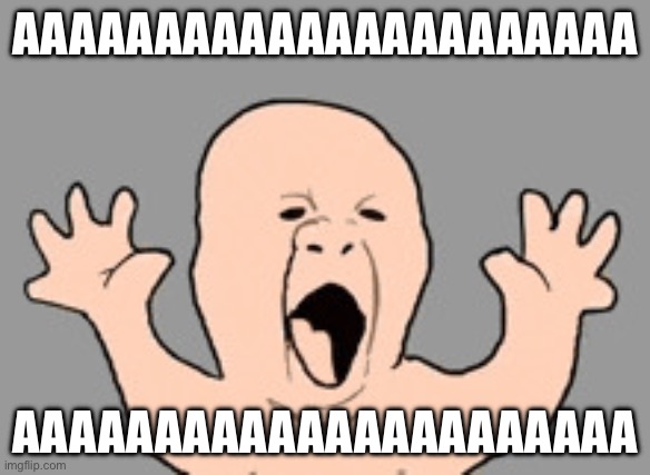 Screaming baby | AAAAAAAAAAAAAAAAAAAAAA AAAAAAAAAAAAAAAAAAAAAA | image tagged in screaming baby | made w/ Imgflip meme maker