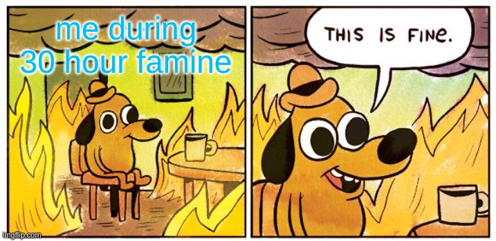 This Is Fine | me during 30 hour famine | image tagged in memes,this is fine | made w/ Imgflip meme maker