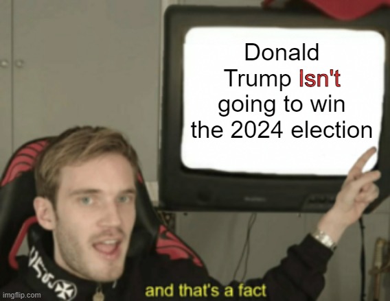 You're a fool if you continue to have faith in elections (or democracy in general) | Donald Trump isn't going to win the 2024 election; Isn't | image tagged in and that's a fact | made w/ Imgflip meme maker