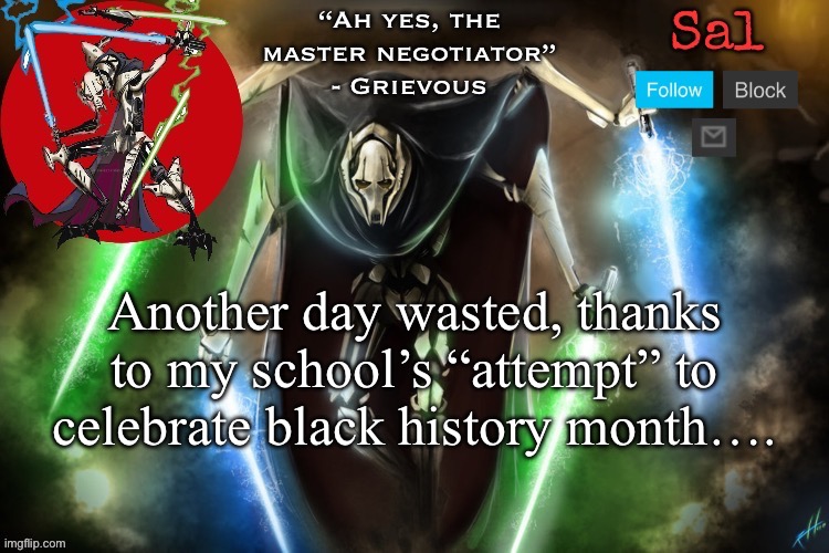 Only good thing they had was a band of 4 students | Another day wasted, thanks to my school’s “attempt” to celebrate black history month…. | image tagged in sal s grievous temp | made w/ Imgflip meme maker